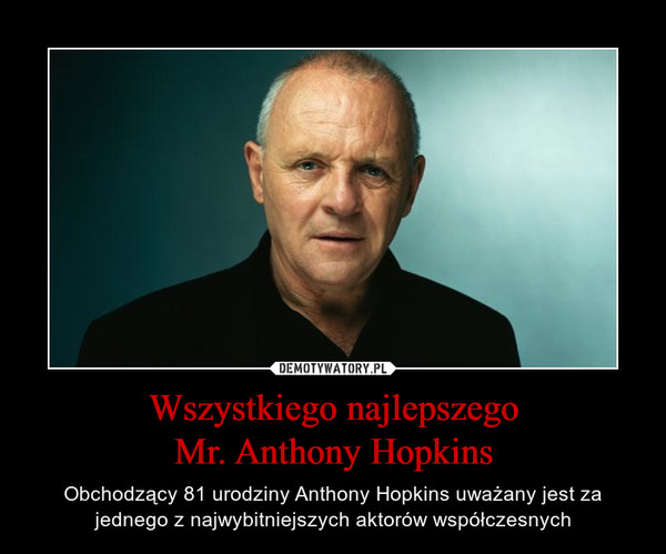 Wszystkiego najlepszegoMr. Anthony Hopkins – Obchodzący 81 urodziny Anthony Hopkins uważany jest za jednego z najwybitniejszych aktorów współczesnych 