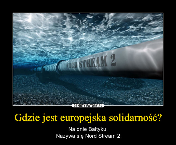 Gdzie jest europejska solidarność? – Na dnie Bałtyku.Nazywa się Nord Stream 2 