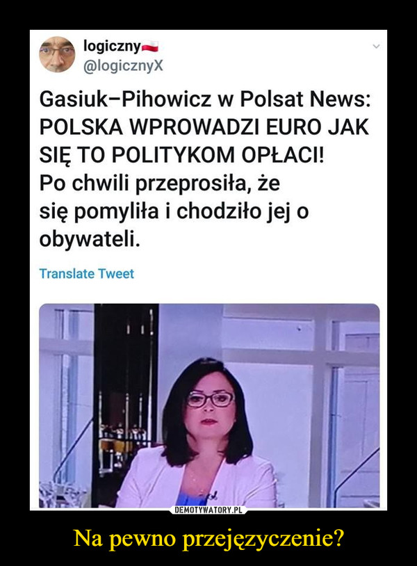 Na pewno przejęzyczenie? –  logiczny.. @logicznyX Gasiuk-Pihowicz w Polsat News: POLSKA WPROWADZI EURO JAK SIĘ TO POLITYKOM OPŁACI! Po chwili przeprosiła, że się pomyliła i chodziło jej o obywateli. Translate Tweet