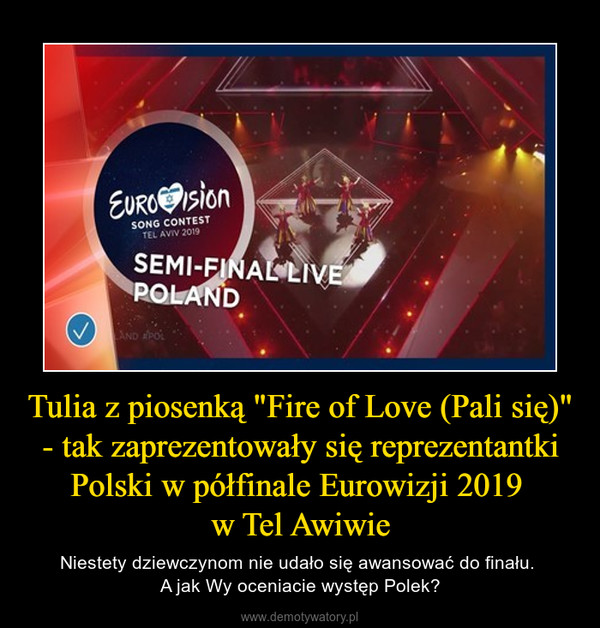 Tulia z piosenką "Fire of Love (Pali się)" - tak zaprezentowały się reprezentantki Polski w półfinale Eurowizji 2019 w Tel Awiwie – Niestety dziewczynom nie udało się awansować do finału. A jak Wy oceniacie występ Polek? 