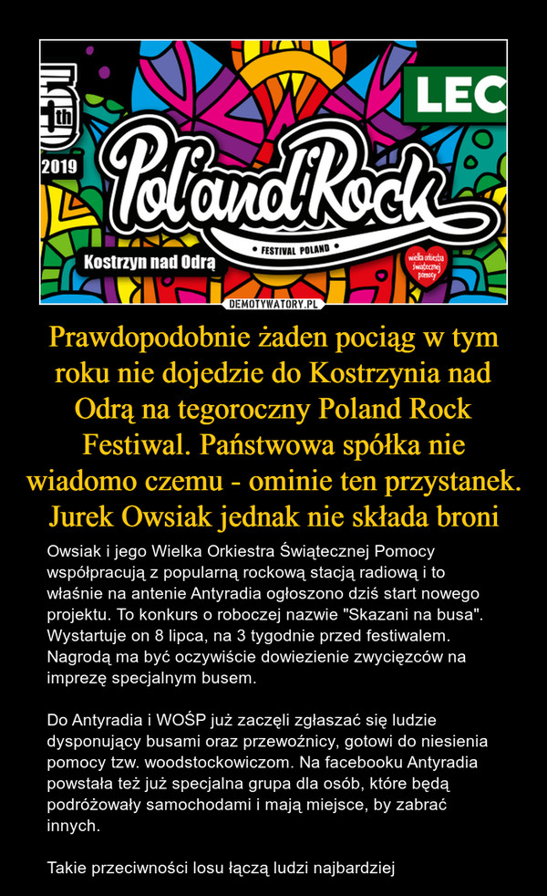 Prawdopodobnie żaden pociąg w tym roku nie dojedzie do Kostrzynia nad Odrą na tegoroczny Poland Rock Festiwal. Państwowa spółka nie wiadomo czemu - ominie ten przystanek. Jurek Owsiak jednak nie składa broni