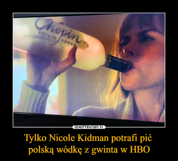 Tylko Nicole Kidman potrafi pić 
polską wódkę z gwinta w HBO