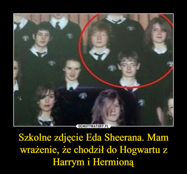 Szkolne zdjęcie Eda Sheerana. Mam wrażenie, że chodził do Hogwartu z Harrym i Hermioną –  