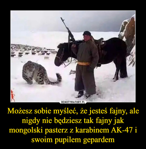 Możesz sobie myśleć, że jesteś fajny, ale nigdy nie będziesz tak fajny jak mongolski pasterz z karabinem AK-47 i swoim pupilem gepardem