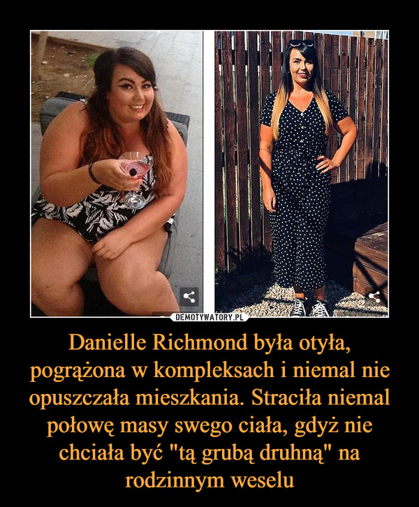 Danielle Richmond była otyła, pogrążona w kompleksach i niemal nie opuszczała mieszkania. Straciła niemal połowę masy swego ciała, gdyż nie chciała być "tą grubą druhną" na rodzinnym weselu –  
