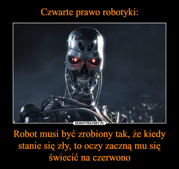 Robot musi być zrobiony tak, że kiedy stanie się zły, to oczy zaczną mu się świecić na czerwono –  