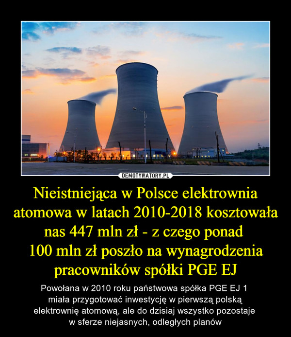 Nieistniejąca w Polsce elektrownia atomowa w latach 2010-2018 kosztowała nas 447 mln zł - z czego ponad 
100 mln zł poszło na wynagrodzenia pracowników spółki PGE EJ