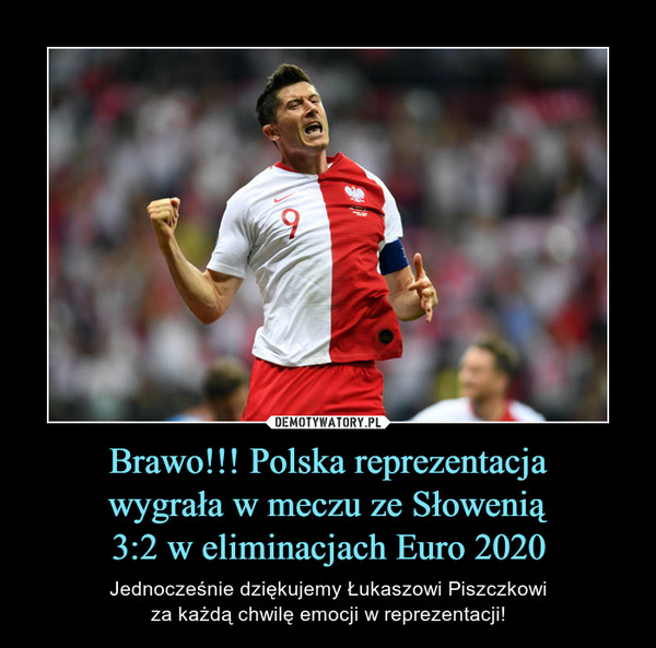 Brawo!!! Polska reprezentacja
wygrała w meczu ze Słowenią
3:2 w eliminacjach Euro 2020