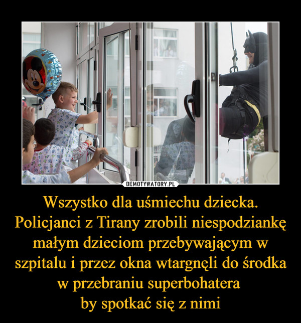Wszystko dla uśmiechu dziecka. Policjanci z Tirany zrobili niespodziankę małym dzieciom przebywającym w szpitalu i przez okna wtargnęli do środka w przebraniu superbohatera by spotkać się z nimi –  