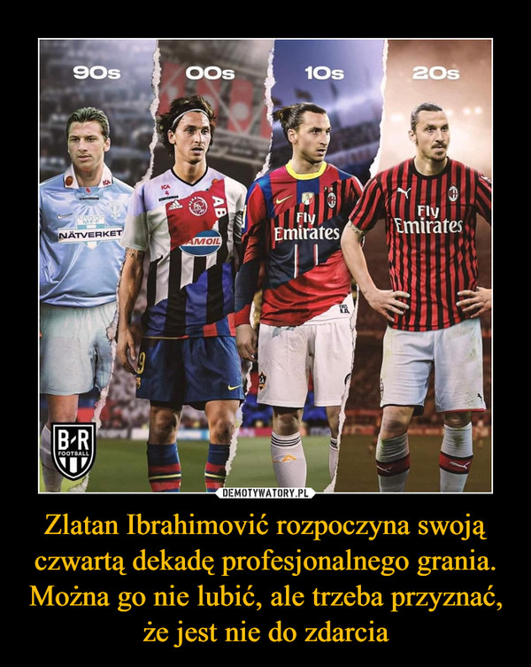 Zlatan Ibrahimović rozpoczyna swoją czwartą dekadę profesjonalnego grania. Można go nie lubić, ale trzeba przyznać, że jest nie do zdarcia
