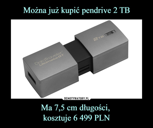 Można już kupić pendrive 2 TB Ma 7,5 cm długości, 
kosztuje 6 499 PLN