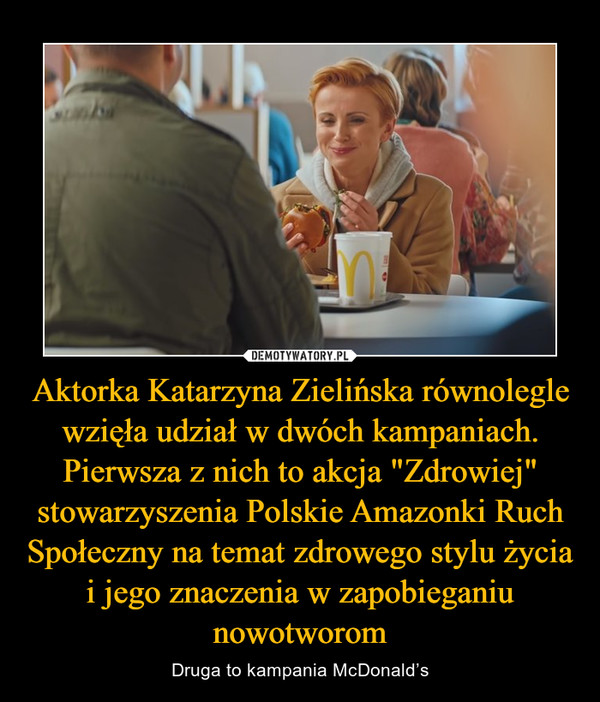Aktorka Katarzyna Zielińska równolegle wzięła udział w dwóch kampaniach. Pierwsza z nich to akcja "Zdrowiej" stowarzyszenia Polskie Amazonki Ruch Społeczny na temat zdrowego stylu życia i jego znaczenia w zapobieganiu nowotworom