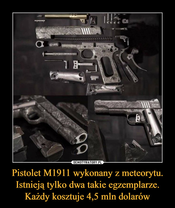 Pistolet M1911 wykonany z meteorytu. Istnieją tylko dwa takie egzemplarze. Każdy kosztuje 4,5 mln dolarów