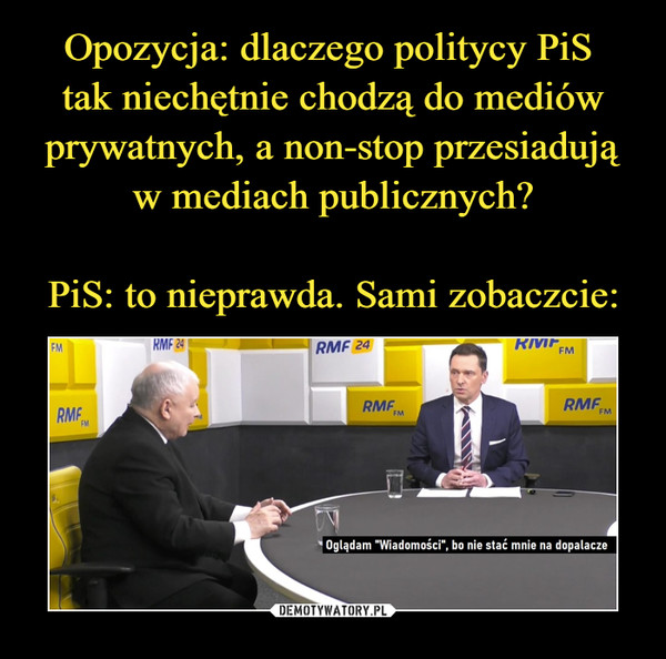 Opozycja: dlaczego politycy PiS 
tak niechętnie chodzą do mediów prywatnych, a non-stop przesiadują w mediach publicznych?

PiS: to nieprawda. Sami zobaczcie: