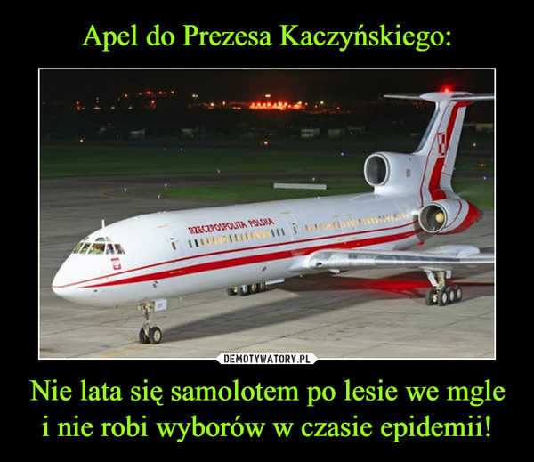 Apel do Prezesa Kaczyńskiego: Nie lata się samolotem po lesie we mgle i nie robi wyborów w czasie epidemii!