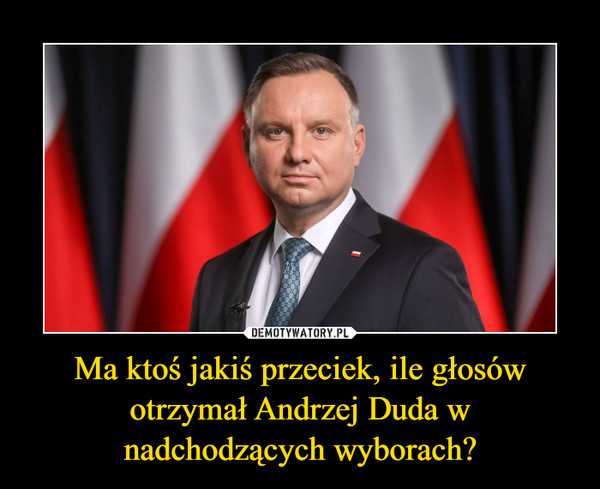 Ma ktoś jakiś przeciek, ile głosów otrzymał Andrzej Duda w nadchodzących wyborach? –  