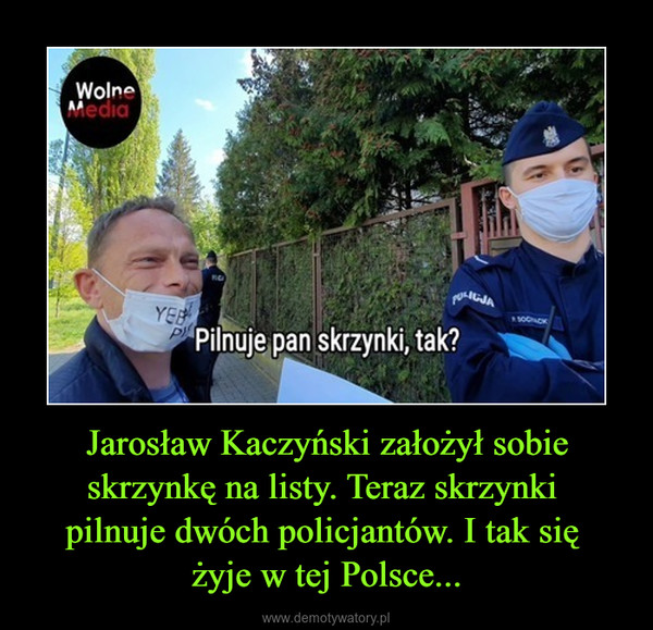 Jarosław Kaczyński założył sobie skrzynkę na listy. Teraz skrzynki pilnuje dwóch policjantów. I tak się żyje w tej Polsce... –  