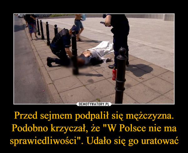 Przed sejmem podpalił się mężczyzna. Podobno krzyczał, że "W Polsce nie ma sprawiedliwości". Udało się go uratować –  