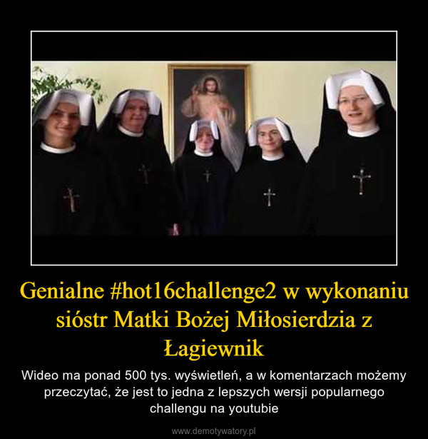 Genialne #hot16challenge2 w wykonaniu sióstr Matki Bożej Miłosierdzia z Łagiewnik – Wideo ma ponad 500 tys. wyświetleń, a w komentarzach możemy przeczytać, że jest to jedna z lepszych wersji popularnego challengu na youtubie 