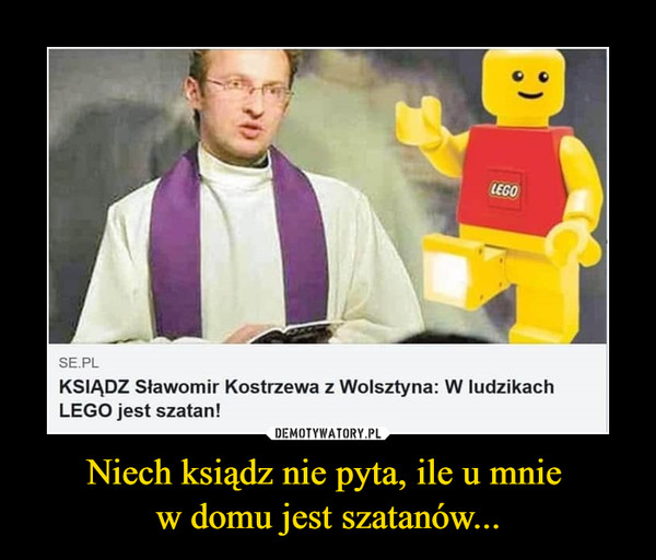 Niech ksiądz nie pyta, ile u mnie w domu jest szatanów... –  KSIĄDZ Sławomir Kostrzewa z Wolsztyna: W ludzikach LEGO jest szatan!