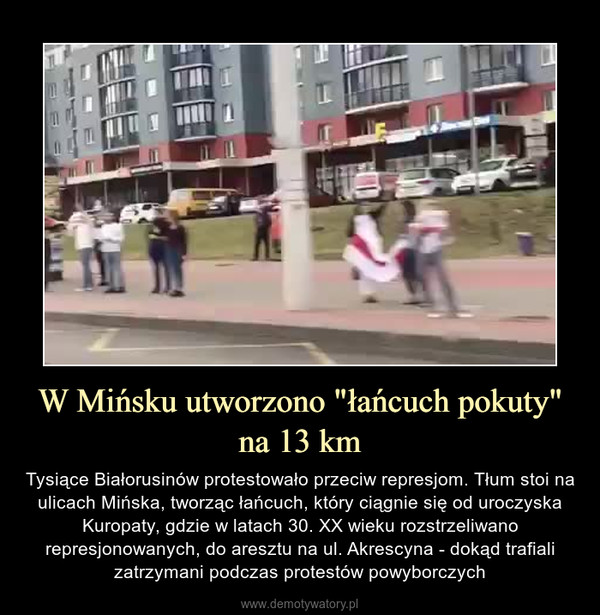 W Mińsku utworzono "łańcuch pokuty" na 13 km – Tysiące Białorusinów protestowało przeciw represjom. Tłum stoi na ulicach Mińska, tworząc łańcuch, który ciągnie się od uroczyska Kuropaty, gdzie w latach 30. XX wieku rozstrzeliwano represjonowanych, do aresztu na ul. Akrescyna - dokąd trafiali zatrzymani podczas protestów powyborczych 