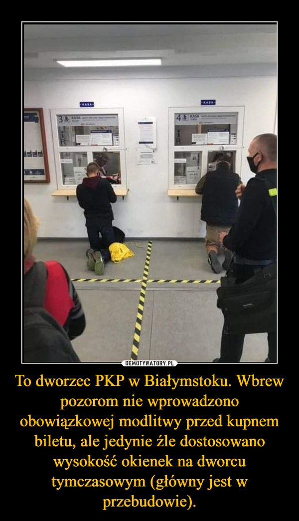 To dworzec PKP w Białymstoku. Wbrew pozorom nie wprowadzono obowiązkowej modlitwy przed kupnem biletu, ale jedynie źle dostosowano wysokość okienek na dworcu tymczasowym (główny jest w przebudowie). –  
