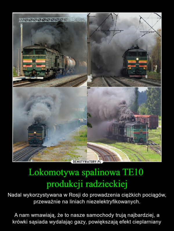 Lokomotywa spalinowa TE10 produkcji radzieckiej – Nadal wykorzystywana w Rosji do prowadzenia ciężkich pociągów, przeważnie na liniach niezelektryfikowanych.A nam wmawiają, że to nasze samochody trują najbardziej, a krówki sąsiada wydalając gazy, powiększają efekt cieplarniany 