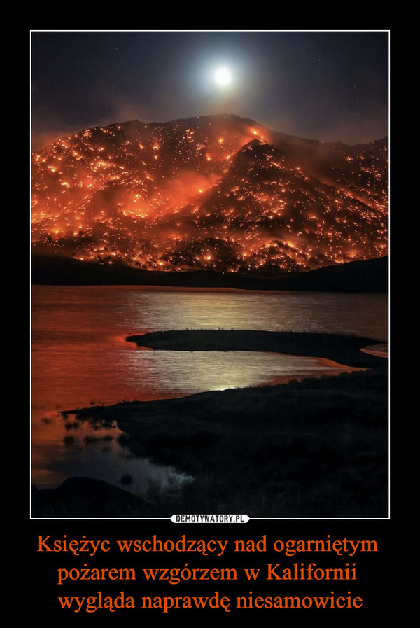 Księżyc wschodzący nad ogarniętym 
pożarem wzgórzem w Kalifornii 
wygląda naprawdę niesamowicie