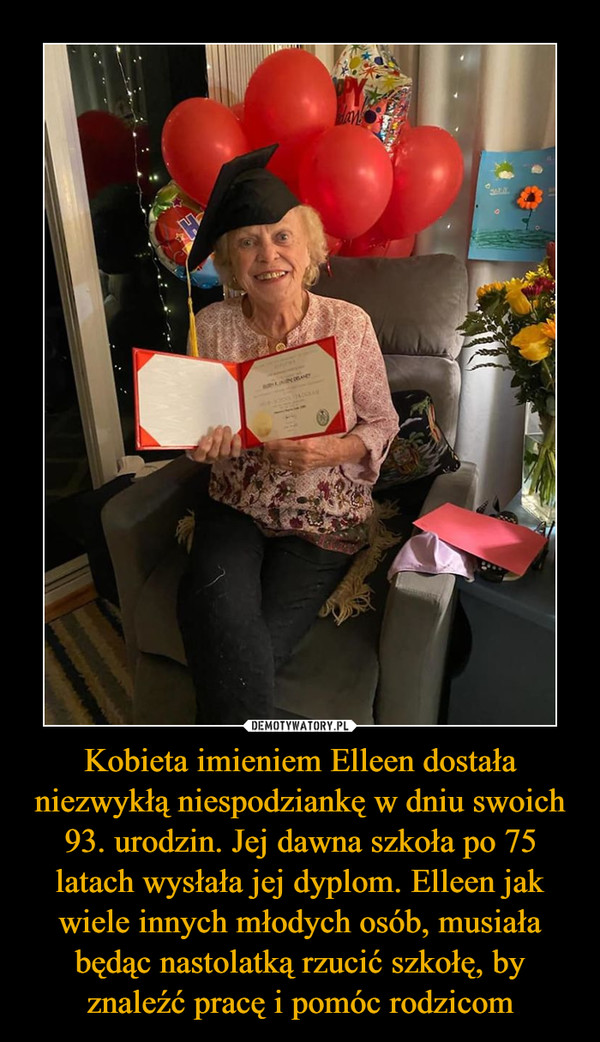 Kobieta imieniem Elleen dostała niezwykłą niespodziankę w dniu swoich 93. urodzin. Jej dawna szkoła po 75 latach wysłała jej dyplom. Elleen jak wiele innych młodych osób, musiała będąc nastolatką rzucić szkołę, by znaleźć pracę i pomóc rodzicom