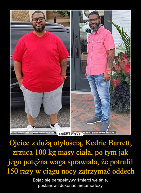 Ojciec z dużą otyłością, Kedric Barrett, zrzuca 100 kg masy ciała, po tym jak jego potężna waga sprawiała, że potrafił 150 razy w ciągu nocy zatrzymać oddech – Bojąc się perspektywy śmierci we śnie,postanowił dokonać metamorfozy 