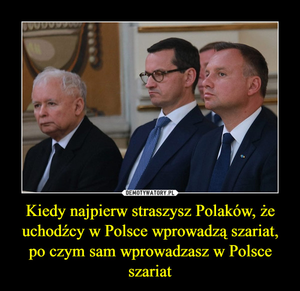 Kiedy najpierw straszysz Polaków, że uchodźcy w Polsce wprowadzą szariat, po czym sam wprowadzasz w Polsce szariat –  