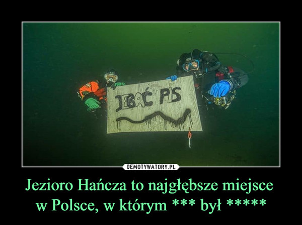 Jezioro Hańcza to najgłębsze miejsce w Polsce, w którym *** był ***** –  