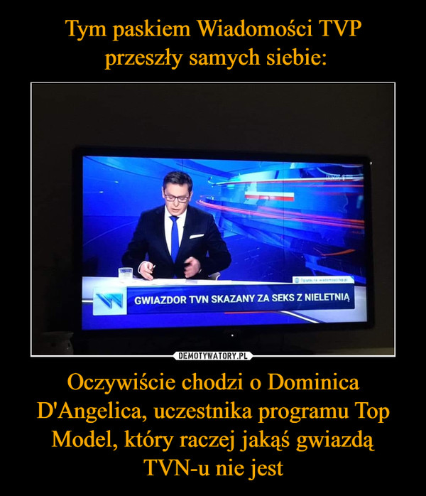 Tym paskiem Wiadomości TVP
 przeszły samych siebie: Oczywiście chodzi o Dominica D'Angelica, uczestnika programu Top Model, który raczej jakąś gwiazdą TVN-u nie jest