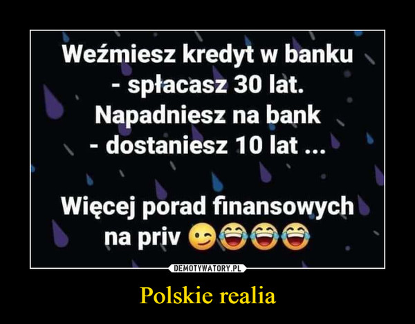 Polskie realia –  Weźmiesz kredyt w banku - spłacasz 30 lat. Napadniesz na bank - dostaniesz 10 lat .... Więcej porad finansowych na priv •