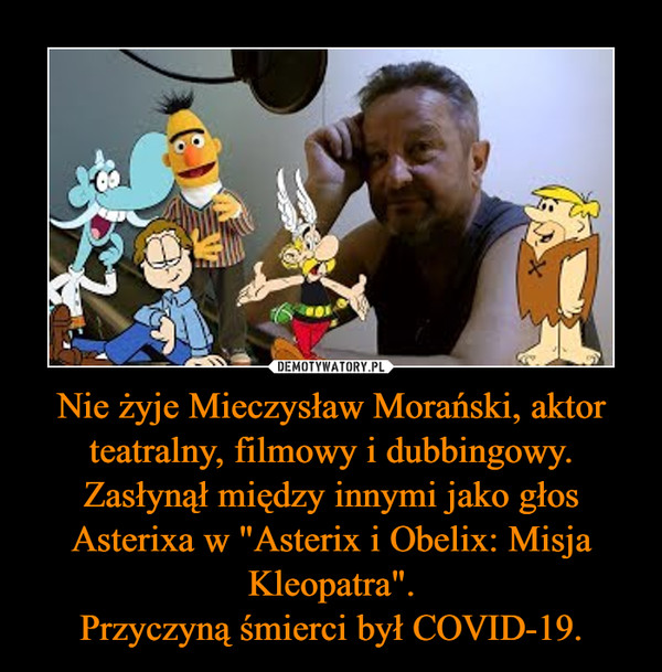 Nie żyje Mieczysław Morański, aktor teatralny, filmowy i dubbingowy.Zasłynął między innymi jako głos Asterixa w "Asterix i Obelix: Misja Kleopatra".Przyczyną śmierci był COVID-19. –  