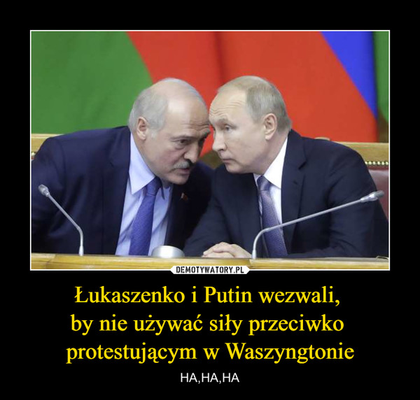 Łukaszenko i Putin wezwali, by nie używać siły przeciwko protestującym w Waszyngtonie – HA,HA,HA 