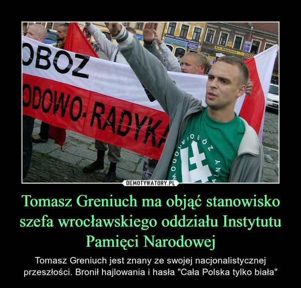 Tomasz Greniuch ma objąć stanowisko szefa wrocławskiego oddziału Instytutu Pamięci Narodowej – Tomasz Greniuch jest znany ze swojej nacjonalistycznej przeszłości. Bronił hajlowania i hasła "Cała Polska tylko biała" 