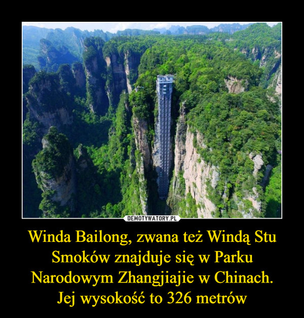 Winda Bailong, zwana też Windą Stu Smoków znajduje się w Parku Narodowym Zhangjiajie w Chinach.
Jej wysokość to 326 metrów