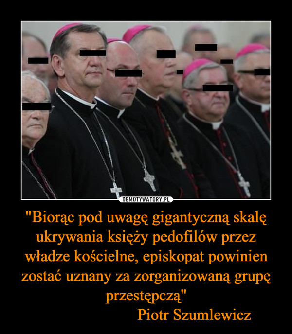 "Biorąc pod uwagę gigantyczną skalę ukrywania księży pedofilów przez władze kościelne, episkopat powinien zostać uznany za zorganizowaną grupę przestępczą"
                       Piotr Szumlewicz