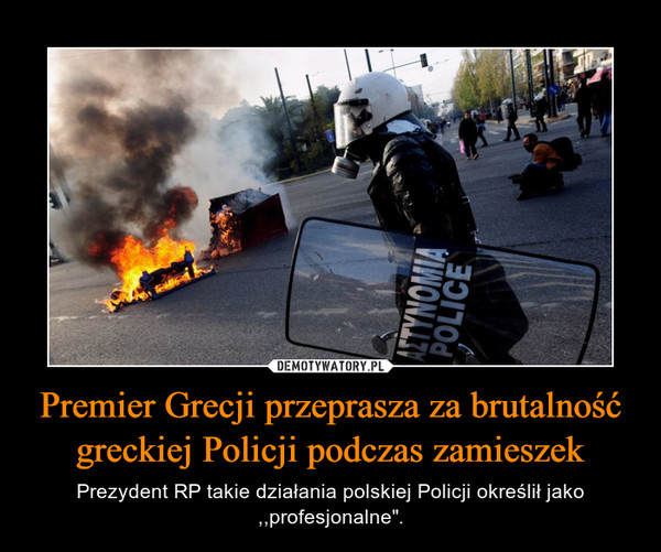 Premier Grecji przeprasza za brutalność greckiej Policji podczas zamieszek – Prezydent RP takie działania polskiej Policji określił jako ,,profesjonalne". 