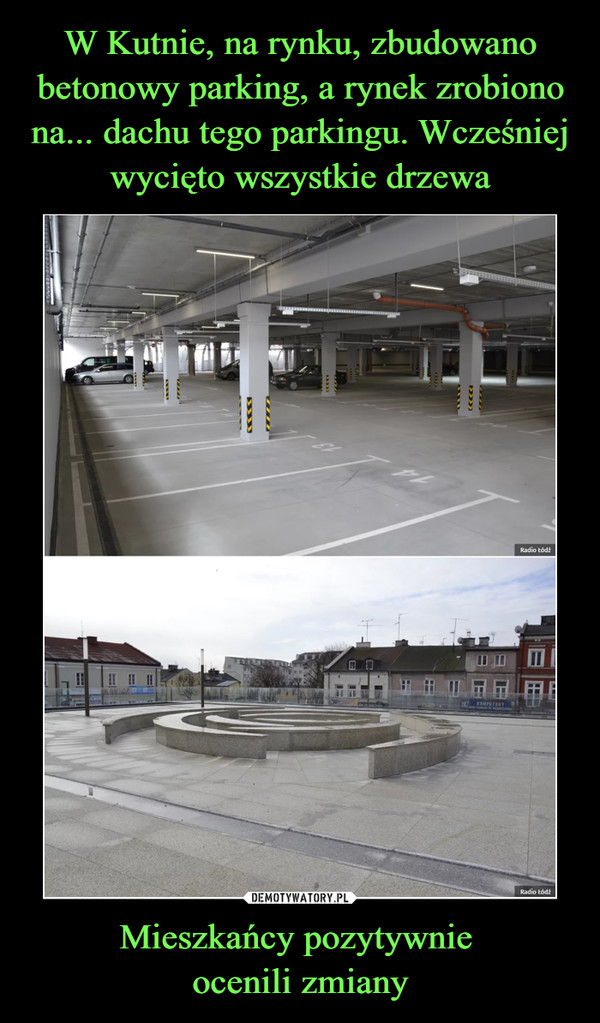 W Kutnie, na rynku, zbudowano betonowy parking, a rynek zrobiono na... dachu tego parkingu. Wcześniej wycięto wszystkie drzewa Mieszkańcy pozytywnie 
ocenili zmiany