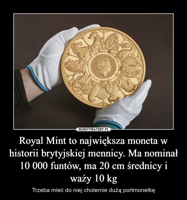Royal Mint to największa moneta w historii brytyjskiej mennicy. Ma nominał 10 000 funtów, ma 20 cm średnicy i waży 10 kg – Trzeba mieć do niej cholernie dużą portmonetkę 