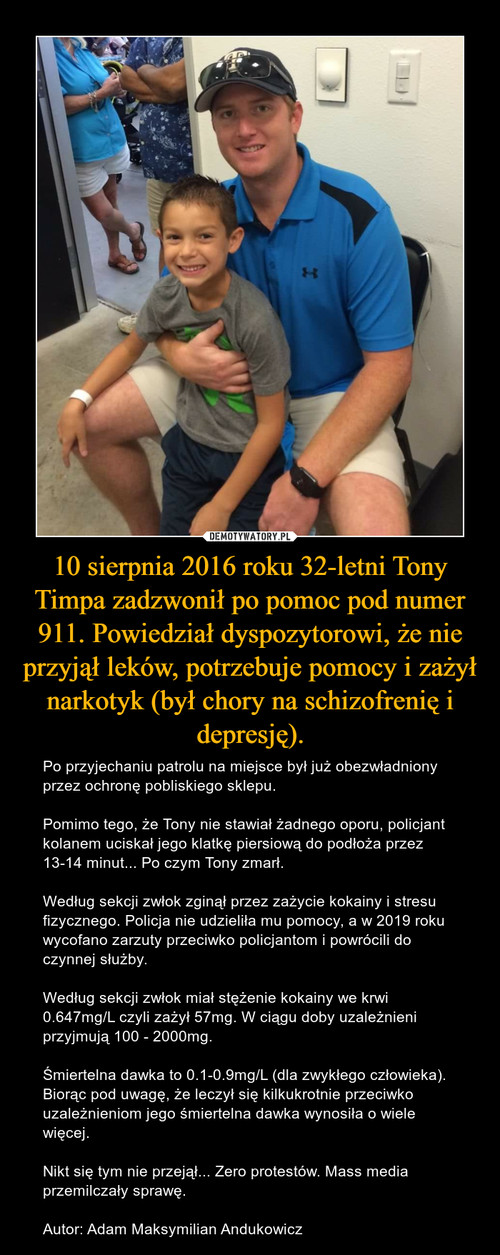 10 sierpnia 2016 roku 32-letni Tony Timpa zadzwonił po pomoc pod numer 911. Powiedział dyspozytorowi, że nie przyjął leków, potrzebuje pomocy i zażył narkotyk (był chory na schizofrenię i depresję).