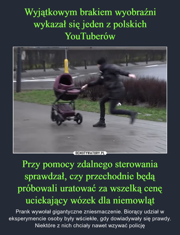 Wyjątkowym brakiem wyobraźni wykazał się jeden z polskich YouTuberów Przy pomocy zdalnego sterowania sprawdzał, czy przechodnie będą próbowali uratować za wszelką cenę uciekający wózek dla niemowląt