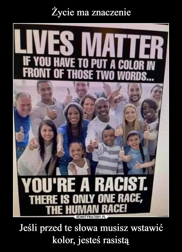 Życie ma znaczenie Jeśli przed te słowa musisz wstawić kolor, jesteś rasistą