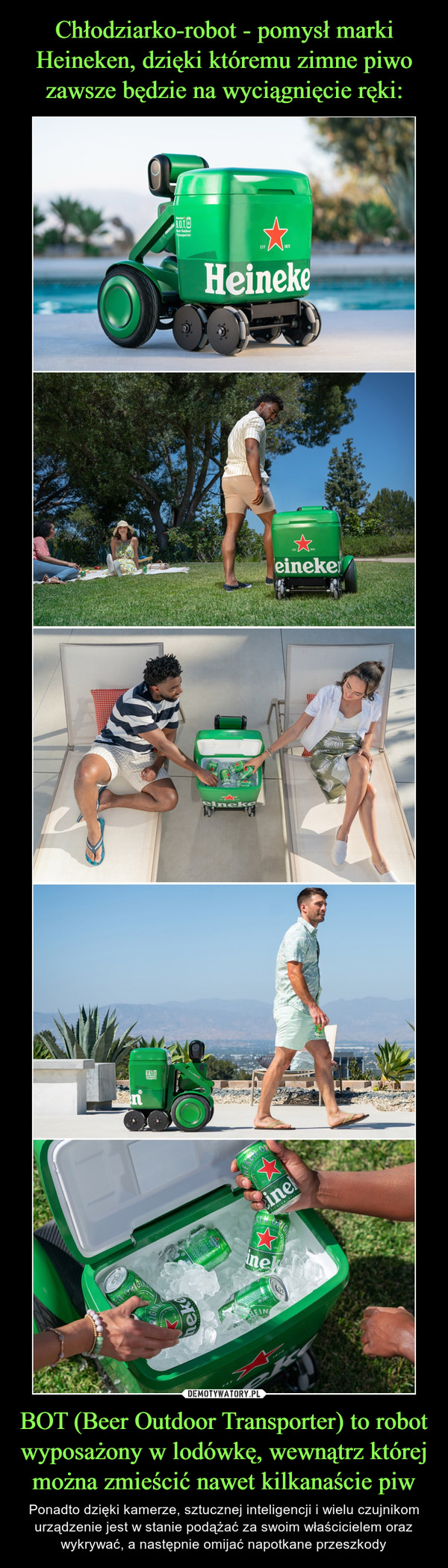 Chłodziarko-robot - pomysł marki Heineken, dzięki któremu zimne piwo zawsze będzie na wyciągnięcie ręki: BOT (Beer Outdoor Transporter) to robot wyposażony w lodówkę, wewnątrz której można zmieścić nawet kilkanaście piw