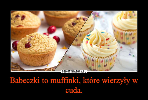 Babeczki to muffinki, które wierzyły w cuda. –  