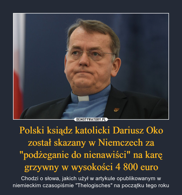 Polski ksiądz katolicki Dariusz Oko został skazany w Niemczech za "podżeganie do nienawiści" na karę grzywny w wysokości 4 800 euro – Chodzi o słowa, jakich użył w artykule opublikowanym w niemieckim czasopiśmie "Thelogisches" na początku tego roku 