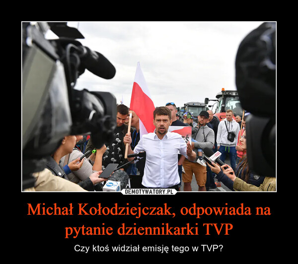 Michał Kołodziejczak, odpowiada na pytanie dziennikarki TVP – Czy ktoś widział emisję tego w TVP? 