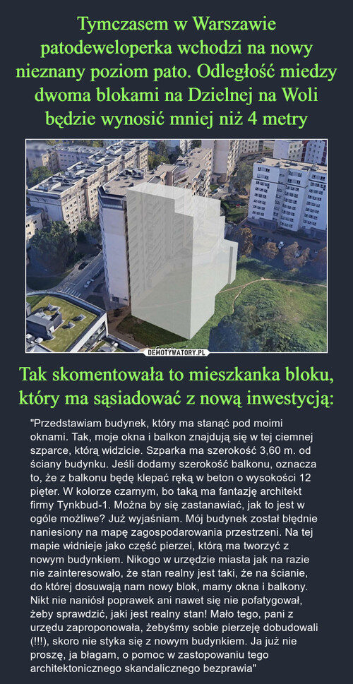 Tymczasem w Warszawie patodeweloperka wchodzi na nowy nieznany poziom pato. Odległość miedzy dwoma blokami na Dzielnej na Woli będzie wynosić mniej niż 4 metry Tak skomentowała to mieszkanka bloku, który ma sąsiadować z nową inwestycją: